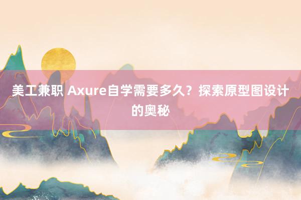 美工兼职 Axure自学需要多久？探索原型图设计的奥秘