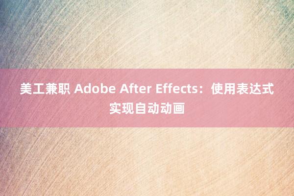 美工兼职 Adobe After Effects：使用表达式实现自动动画