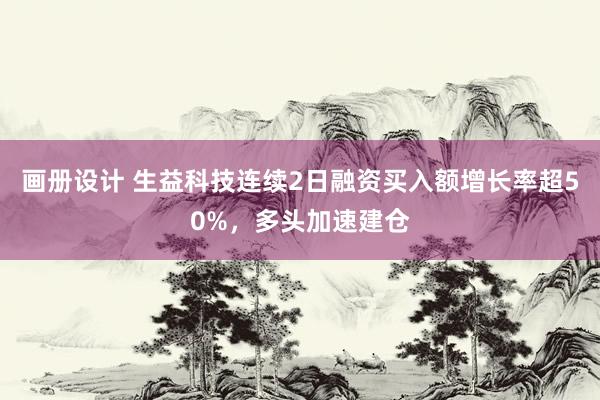 画册设计 生益科技连续2日融资买入额增长率超50%，多头加速建仓