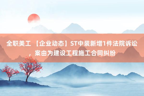 全职美工 【企业动态】ST中装新增1件法院诉讼，案由为建设工程施工合同纠纷