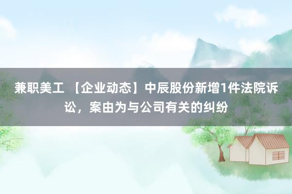 兼职美工 【企业动态】中辰股份新增1件法院诉讼，案由为与公司有关的纠纷