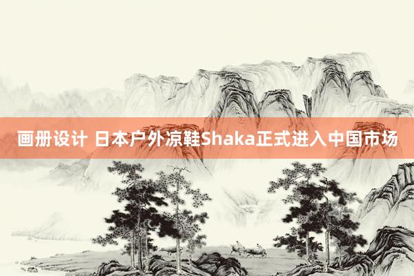 画册设计 日本户外凉鞋Shaka正式进入中国市场