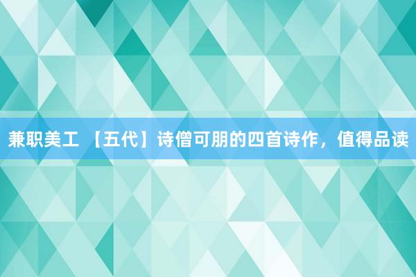 兼职美工 【五代】诗僧可朋的四首诗作，值得品读