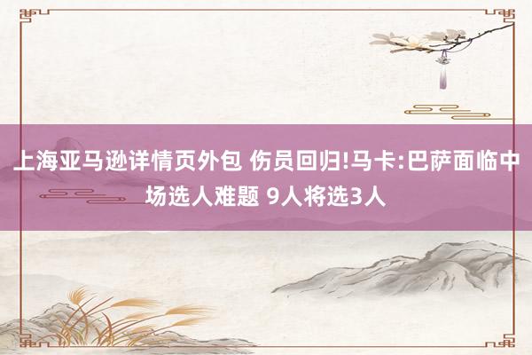 上海亚马逊详情页外包 伤员回归!马卡:巴萨面临中场选人难题 9人将选3人