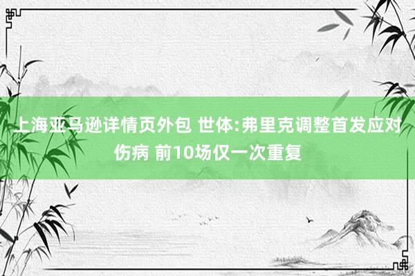 上海亚马逊详情页外包 世体:弗里克调整首发应对伤病 前10场仅一次重复