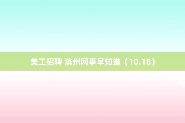 美工招聘 滨州网事早知道（10.18）